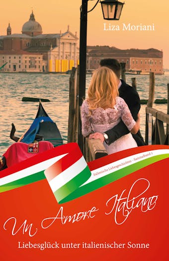 LiebesglÃ¼ck unter italienischer Sonne - Un Amore Italiano: Italienische Liebesgeschichten Sammelband 1 - Liza Moriani