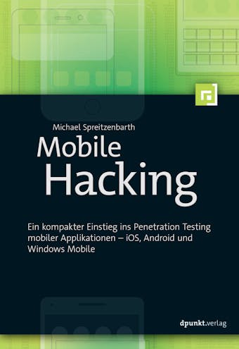 Mobile Hacking: Ein kompakter Einstieg ins Penetration Testing mobiler Applikationen â€“ iOS, Android und Windows Mobile - undefined