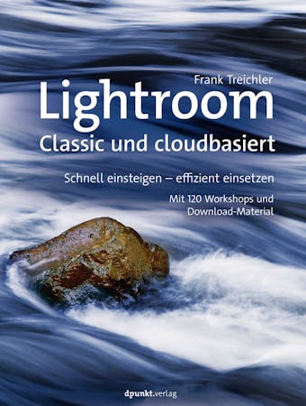Lightroom – Classic und cloudbasiert: Schnell einsteigen – effizient einsetzen Mit 120 Workshops und Download-Material - Frank Treichler