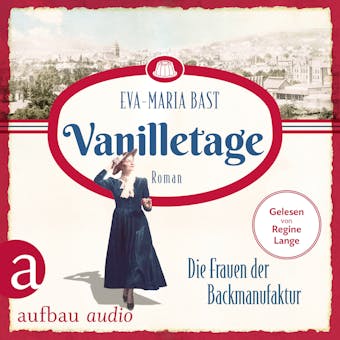 Vanilletage - Die Frauen der Backmanufaktur - Die Backdynastie, Band 1 (UngekÃ¼rzt) - Eva-Maria Bast