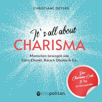 It's all about CHARISMA: Menschen bewegen wie Coco Chanel, Barack Obama & Co.; Der Charisma-Code 5 3/4 für Führungskräfte - Christiane Deters