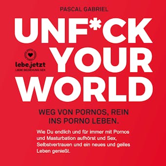 Unfuck your world / Hörbuch Ratgeber: Weg von Pornos, rein ins porno Leben. - Pascal Gabriel