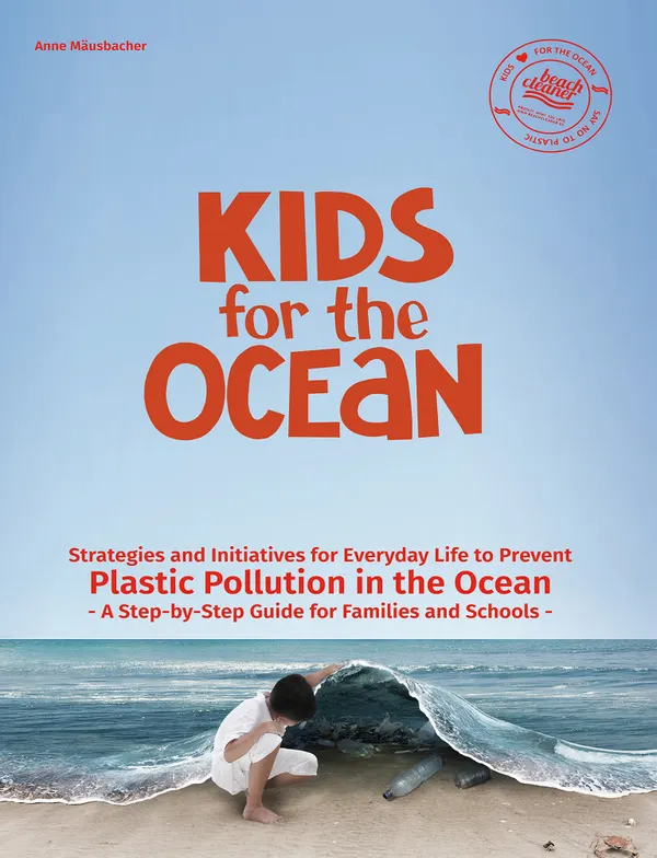 Kids for the Ocean : Strategies and Initiatives for Everyday Life to prevent Plastic Pollution in the Ocean - A Step-by-Step Guide for Families and Schools