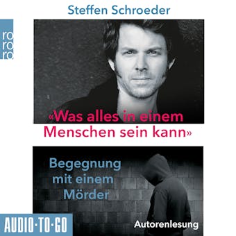 Was alles in einem Menschen sein kann - Begegnungen mit einem Mörder (ungekürzt) - Steffen Schroeder
