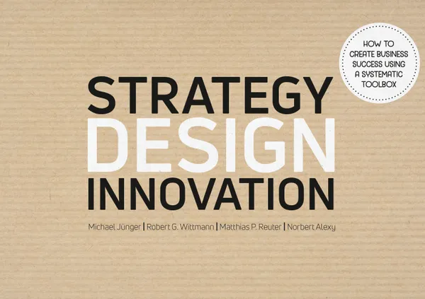 Strategy Design Innovation : How to create business success using a systematic toolbox