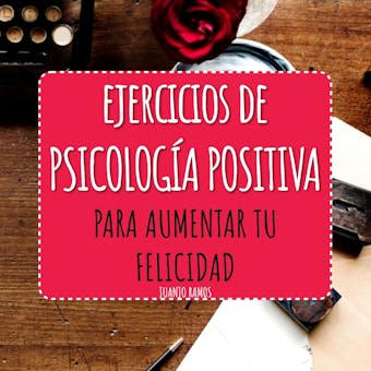 Ejercicios de Psicología Positiva: para aumentar tu felicidad - Juanjo Ramos