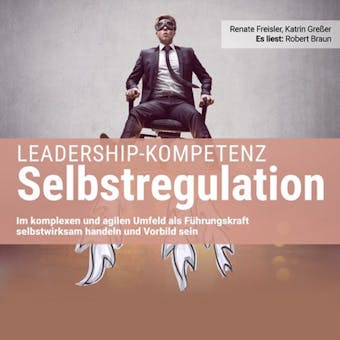 Leadership-Kompetenz Selbstregulation: Im komplexen und agilen Umfeld als Führungskraft selbstwirksam handeln und Vorbild sein - Renate Freisler, Katrin Greßer
