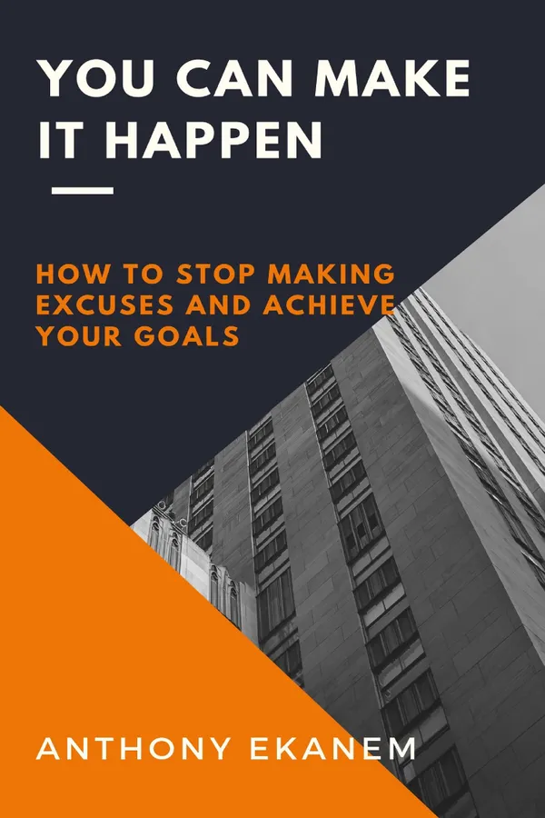You Can Make it Happen : How to Stop Making Excuses and Achieve Your Goals