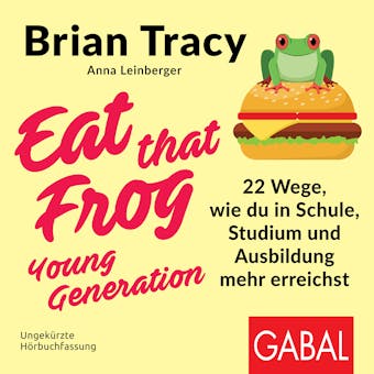 Eat that Frog – Young Generation: 22 Wege, wie du in Schule, Studium und Ausbildung mehr erreichst - Brian Tracy, Anna Leinberger