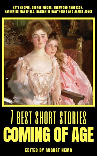 7 best short stories - Coming of Age - James Joyce, Kate Chopin, George Moore, Katherine Mansfield, Nathaniel Hawthorne, Sherwood Anderson, August Nemo