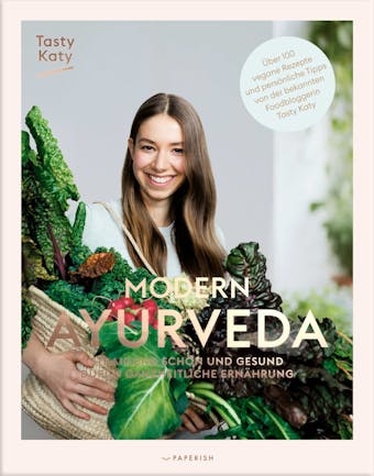 MODERN AYURVEDA: Strahlend schön und gesund durch ganzheitliche Ernährung – über 100 vegane und vegetarische Rezepte. Mit großem Einleitungsteil und Dosha Test - Tasty Katy (Katharina Döricht)