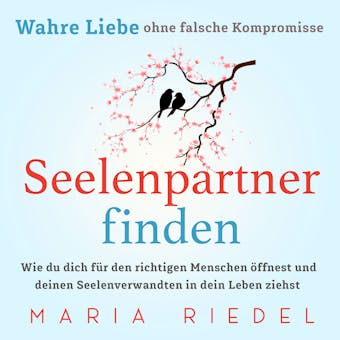 Seelenpartner finden – Wahre Liebe ohne falsche Kompromisse: Wie du dich für den richtigen Menschen öffnest und deinen Seelenverwandten in dein Leben ziehst - Maria Riedel