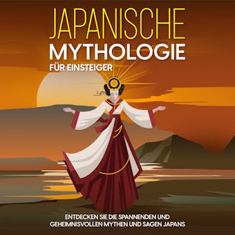 Japanische Mythologie fÃ¼r Einsteiger: Entdecken Sie die spannenden und geheimnisvollen Mythen und Sagen Japans - Maria Kulat