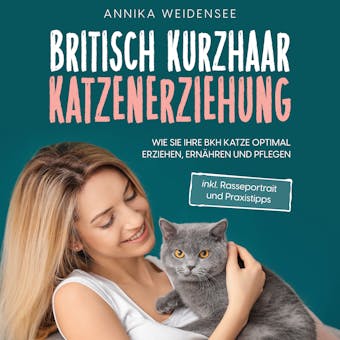 Britisch Kurzhaar Katzenerziehung: Wie Sie Ihre BKH Katze optimal erziehen, ernÃ¤hren und pflegen - inkl. Rasseportrait und Praxistipps - undefined