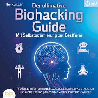 Der ultimative Biohacking Guide - Mit Selbstoptimierung zur Bestform: Wie Sie ab sofort ein nie dagewesenes Leistungsniveau erreichen und zur besten und gesÃ¼ndesten Version Ihrer selbst werden - Books-World