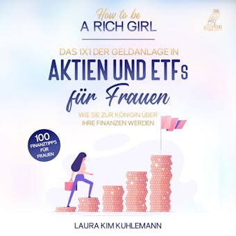 How to be a rich girl: Das 1x1 der Geldanlage in Aktien und ETFs fÃ¼r Frauen â€“ Wie Sie zur KÃ¶nigin Ã¼ber Ihre Finanzen werden - 100 Finanztipps fÃ¼r Frauen - Laura Kim Kuhlemann
