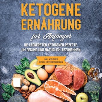 Ketogene ErnÃ¤hrung fÃ¼r AnfÃ¤nger: Die leckersten ketogenen Rezepte, um gesund und natÃ¼rlich abzunehmen - inkl. wichtigem Ketose-Hintergrundwissen - Tanja Goedeke