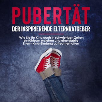 Pubertät - Der inspirierende Elternratgeber: Wie Sie Ihr Kind auch in schwierigen Zeiten einfühlsam erziehen und eine stabile Eltern-Kind-Bindung aufrechterhalten - Lukas Polau