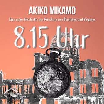 8.15 Uhr - Die wahre Geschichte aus Hiroshima vom Überleben und Vergeben (Ungekürzt) - Akiko Mikamo