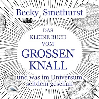 Das kleine Buch vom groÃŸen Knall - und was im Universum seitdem geschah (UngekÃ¼rzt) - Becky Smethurst