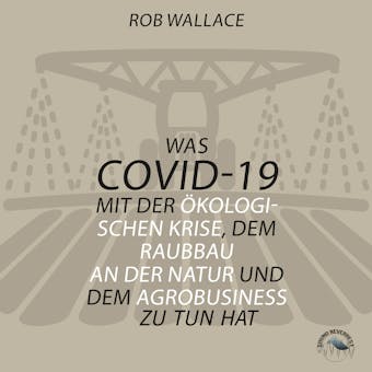Was COVID-19 mit der Ã¶kologischen Krise, dem Raubbau an der Natur und dem Agrobusiness zu tun hat (UngekÃ¼rzt) - Rob Wallace