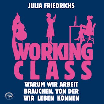 Working Class - Warum wir Arbeit brauchen von der wir leben können (Ungekürzt) - Julia Friedrichs