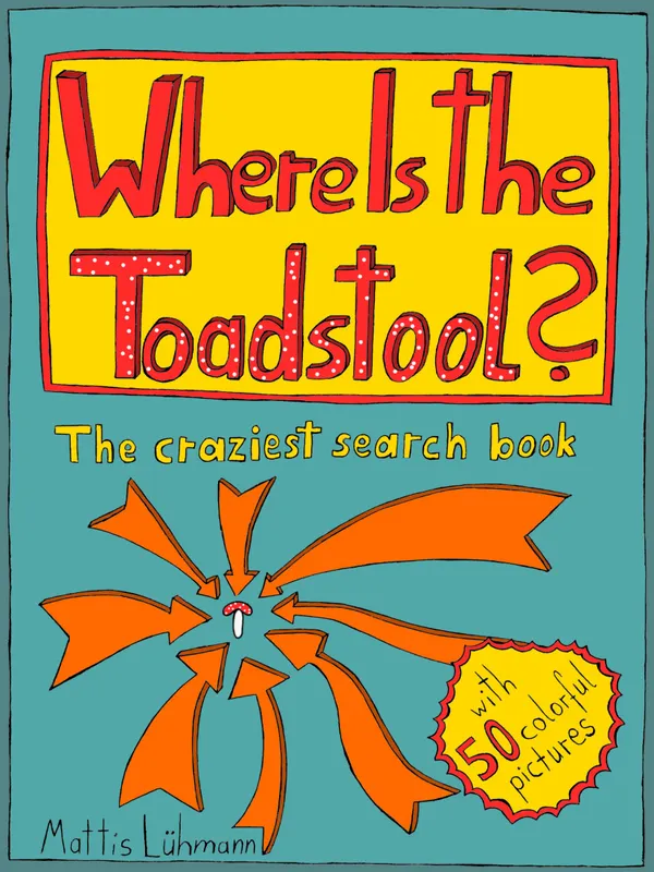 Where Is The Toadstool? : The Craziest Search Book With 50 Colorful Pictures