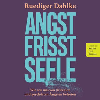 Angst frisst Seele: Wie wir uns von (ir)realen und geschÃ¼rten Ã„ngsten befreien - Ruediger Dahlke