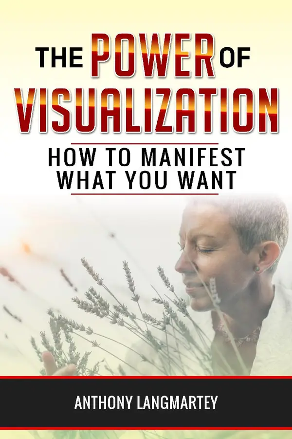 The Power of Visualization : How to Manifest What You Want