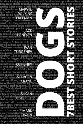 7 best short stories - Dogs - Susan Glaspell, Jack London, Ivan Turgenev, Mary E. Wilkins Freeman, Mark Twain, Stephen Crane, O. Henry