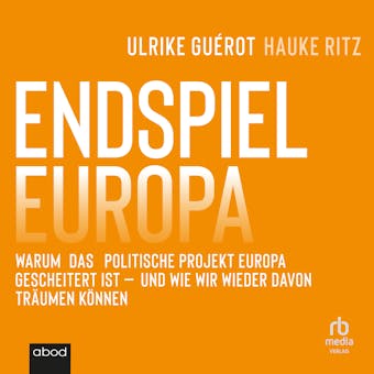 Endspiel Europa: Warum das politische Projekt Europa gescheitert ist und wie wir wieder davon träumen können - Ulrike Guérot, Hauke Ritz