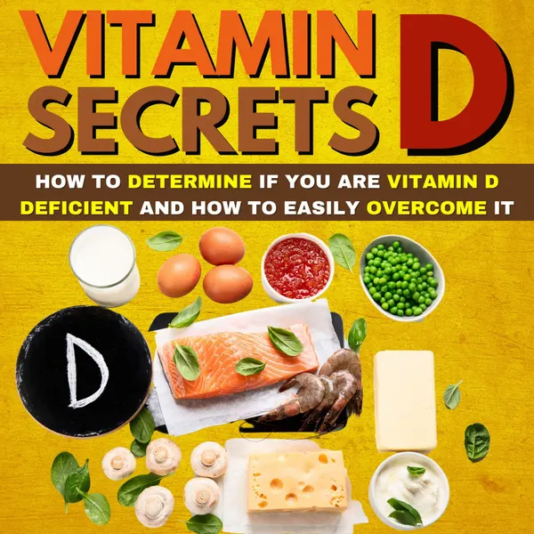 Vitamin D Secrets : How To Determine If You Are Vitamin D Deficient And How To Easily Overcome It