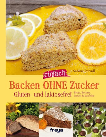Backen ohne Zucker: Gluten- und lactosefrei. Brote, Kuchen, Torten & Konfekte - Sabine Perndl