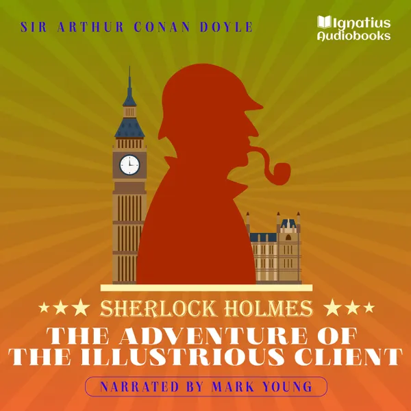 The Adventure of the Illustrious Client : Sherlock Holmes