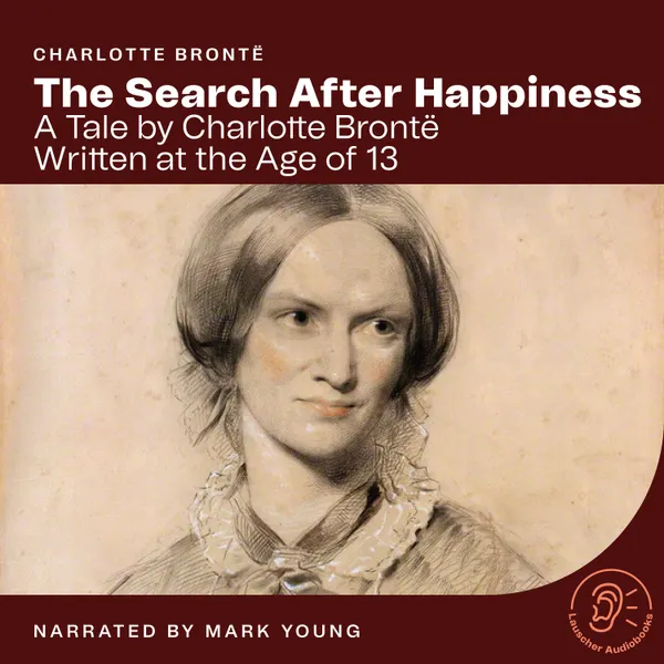 The Search After Happiness : A Tale by Charlotte Brontë Written at the Age of 13