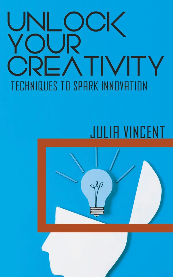 Unlock Your Creativity : Techniques to Spark Innovation