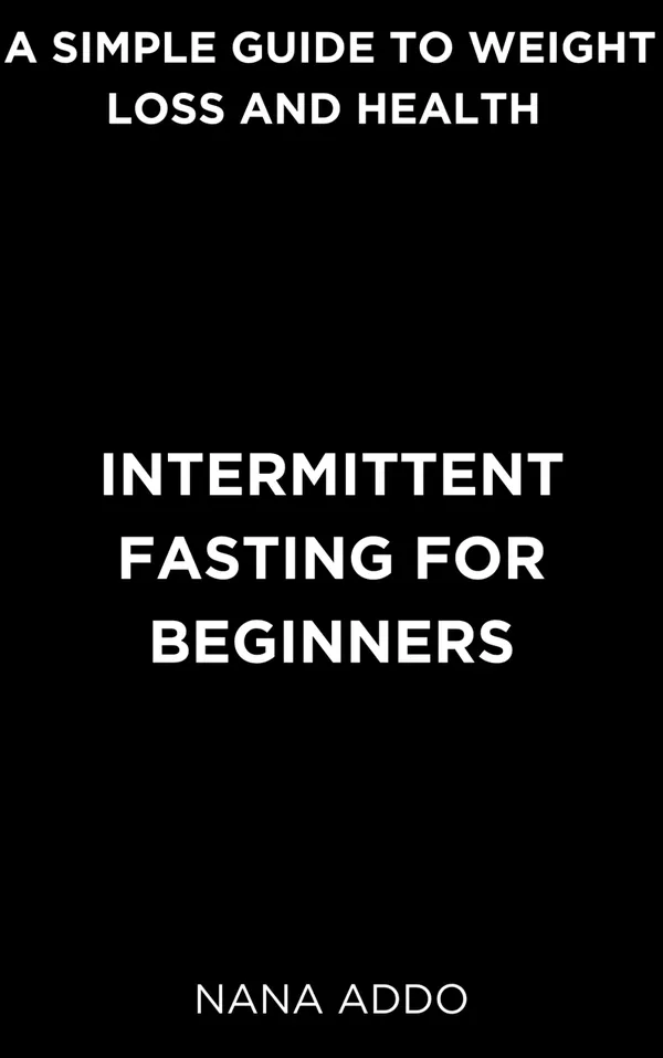 Intermittent Fasting for Beginners : A Simple Guide to Weight Loss and Health