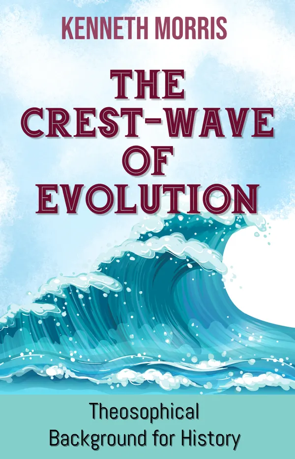 The Crest-Wave of Evolution: A Course of Lectures in History, Given to the Graduates' Class in the Raja-Yoga College, Point Loma, in the College-Year 1918-19