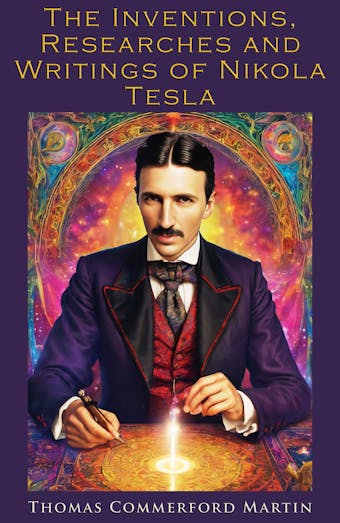 The Inventions, Researches and Writings of Nikola Tesla - Thomas Commerford Martin