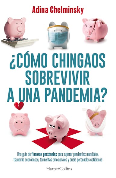 ¿Cómo Chingaos Sobrevivir A Una Pandemia? : Una Guía De Finanzas Personales Para Superar Pandemias Mundiales, Tsunamis Económicos Y Crisis Personales Cotidianas.