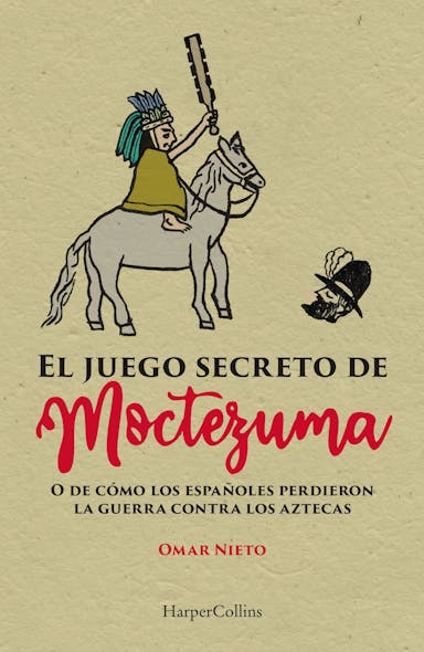 El Juego Secreto De Moctezuma : O De Cómo Los Españoles Perdieron La Guerra Con Los Aztecas