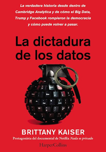 La Dictadura De Los Datos : La Verdadera Historia Desde Dentro De Cambridge Analytica Y Cómo El Big Data, Trump Y Facebook Corrompieron La Democracia, Y Cómo Puede Volver A Pasar