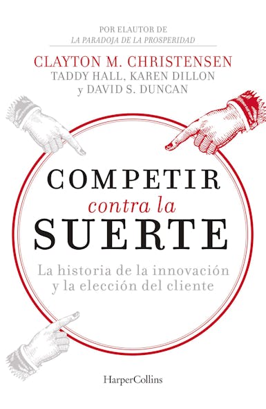 Competir Contra La Suerte : La Historia De La Innovación Y La Elección Del Cliente