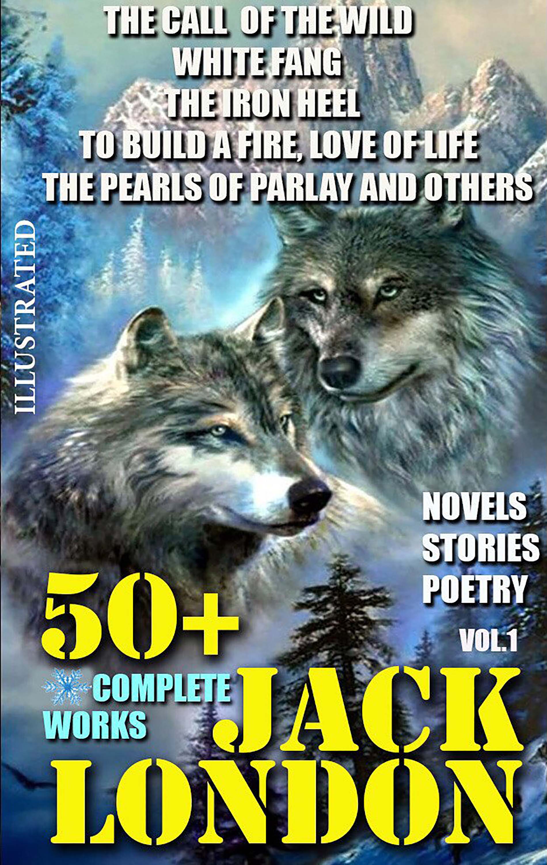 50+ Complete Works of Jack London. Novels. Stories. Poetry. Vol.1. : The Call of the Wild, White Fang, The Iron Heel, To Build a Fire, Love of Life, The Pearls of Parlay and others