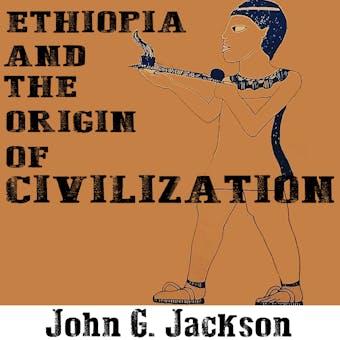 Ethiopia and the Origin of Civilization - John G. Jackson