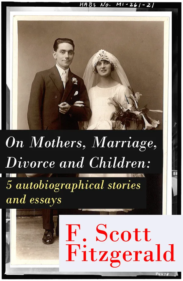 On Mothers, Marriage, Divorce and Children: 5 autobiographical stories and essays : Autobiographical Jazz Age insights on mothers, marriage, divorce, and children