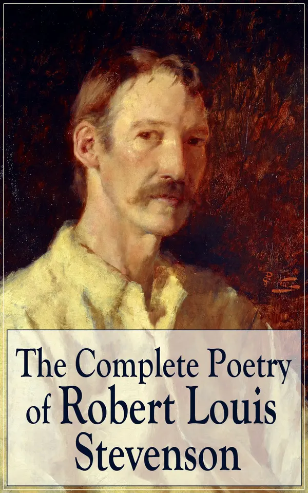 The Complete Poetry of Robert Louis Stevenson : Ballads, travel songs, and children's verses from Victorian Scotland to the South Seas