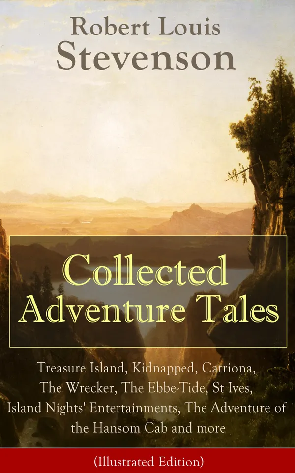 Collected Adventure Tales (Illustrated Edition) : Treasure Island, Kidnapped, Catriona, The Wrecker, The Ebbe-Tide, St Ives, Island Nights' Entertainments, The Adventure of the Hansom Cab and more