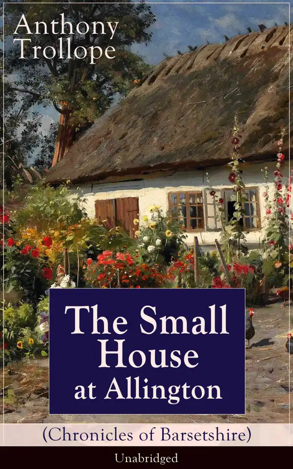 The Small House at Allington (Chronicles of Barsetshire) - Unabridged : Romantic Classic from the prolific English novelist, known for The Palliser Novels, The Warden, Barchester Towers, Doctor Thorne, The Last Chronicle of Barset, Can You Forgive Her? and Phineas Finn