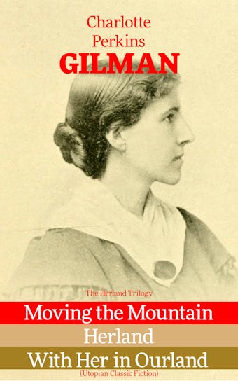 The Herland Trilogy: Moving the Mountain, Herland, With Her in Ourland (Utopian Classic Fiction) - Charlotte Perkins Gilman